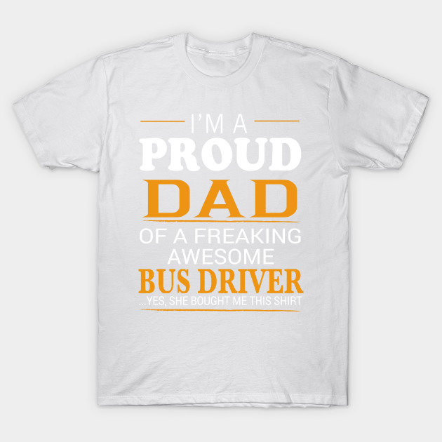 Proud Dad of Freaking Awesome BUS DRIVER She bought me this T-Shirt-TJ